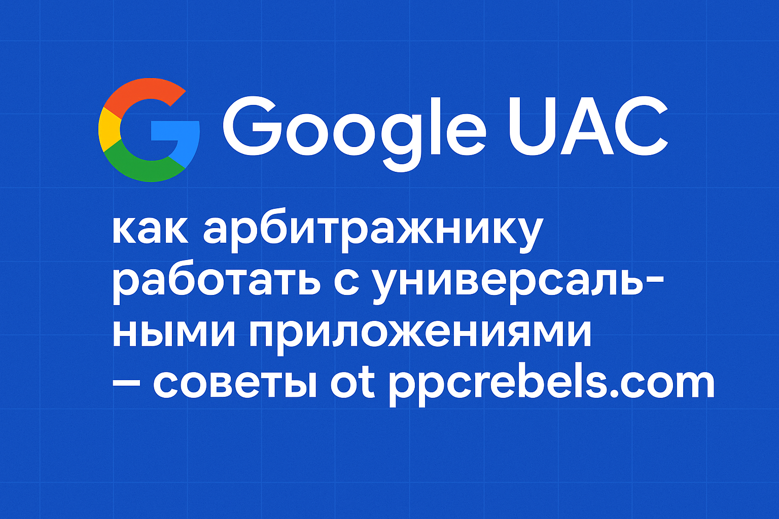 Google UAC, арбитраж трафика, универсальные приложения, мобильный арбитраж, продвижение приложений, советы ppcrebels.com, оптимизация UAC, креативы для UAC, in-app event, чек-лист UAC, мобильная реклама, Google Ads приложения.