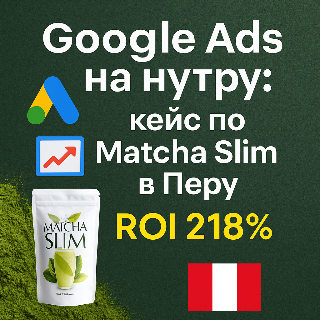 арбитраж трафика, кейс Google Ads, нутра, похудалка, Matcha Slim, AdCombo, арбитраж Перу, ROI 218, залив трафика, клоакинг, аккаунты Google Ads, ppcrebels