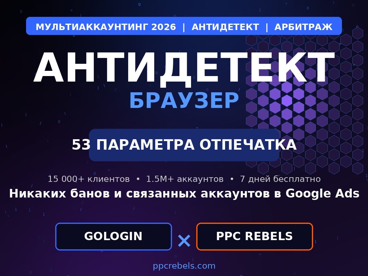 Антидетект браузер для арбитража 2026 — GoLogin и трастовые аккаунты Google Ads PPC Rebels