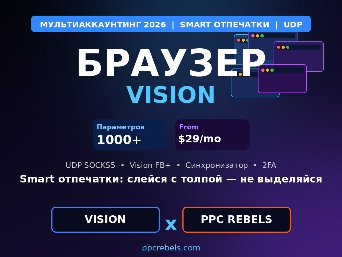 Браузер для мультиаккаунтинга Vision 2026 — Smart отпечатки и Google Ads PPC Rebels