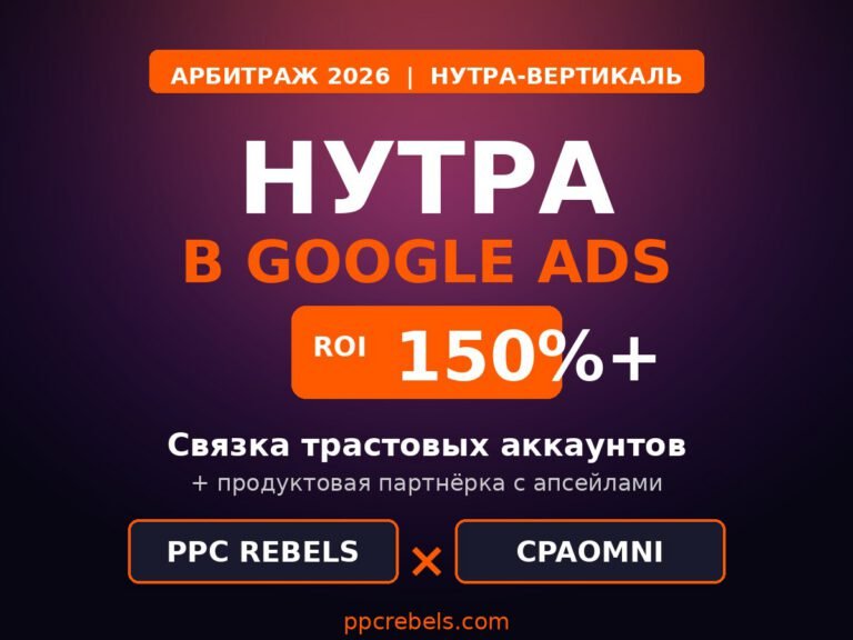 Нутра-арбитраж в Google Ads 2026 — связка трастовых аккаунтов PPC Rebels и партнёрки CPAomni