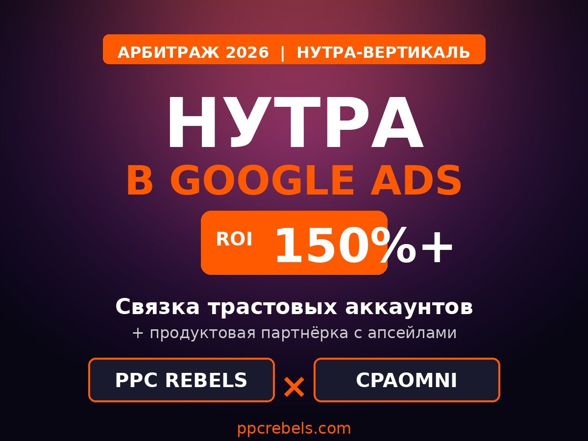 Нутра-арбитраж в Google Ads 2026 — связка трастовых аккаунтов PPC Rebels и партнёрки CPAomni