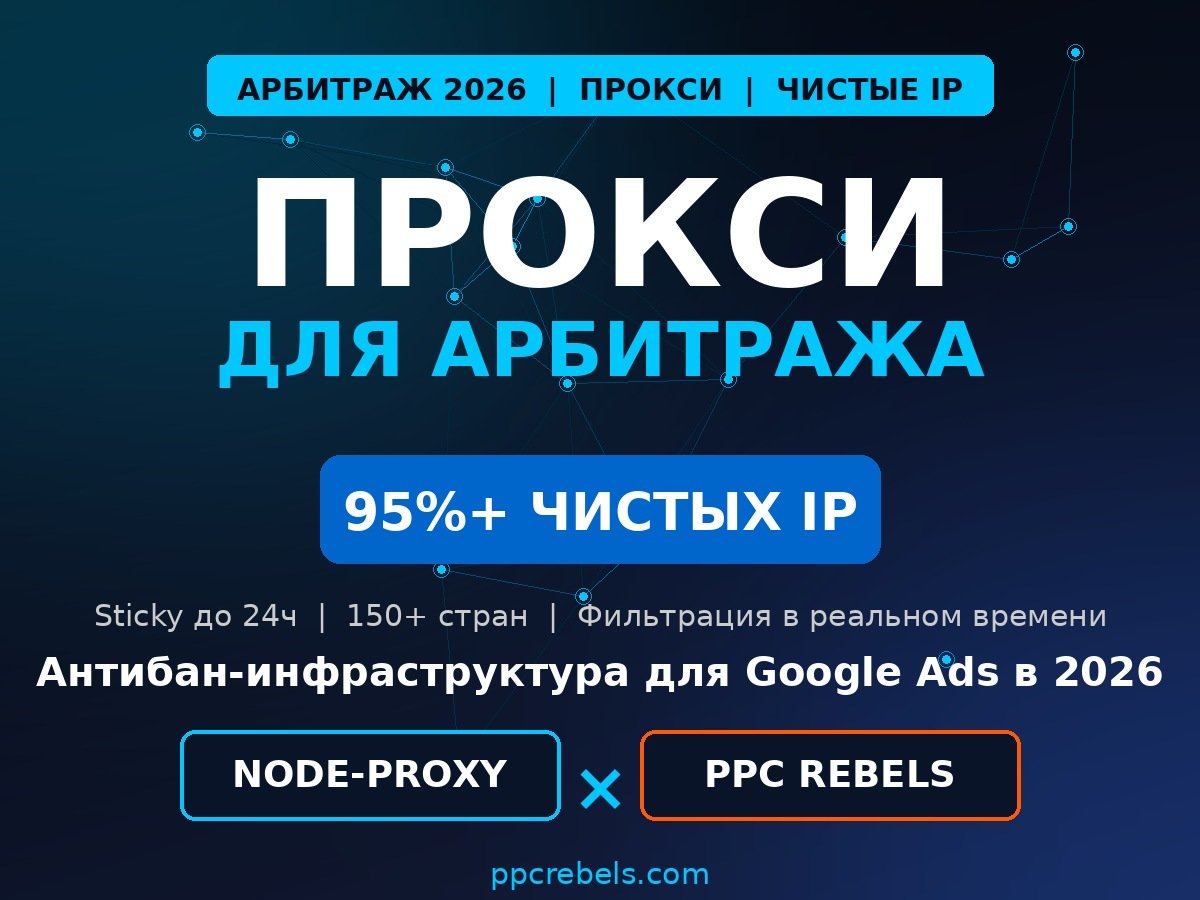 Прокси для арбитража 2026 — Node-Proxy и трастовые аккаунты Google Ads PPC Rebels