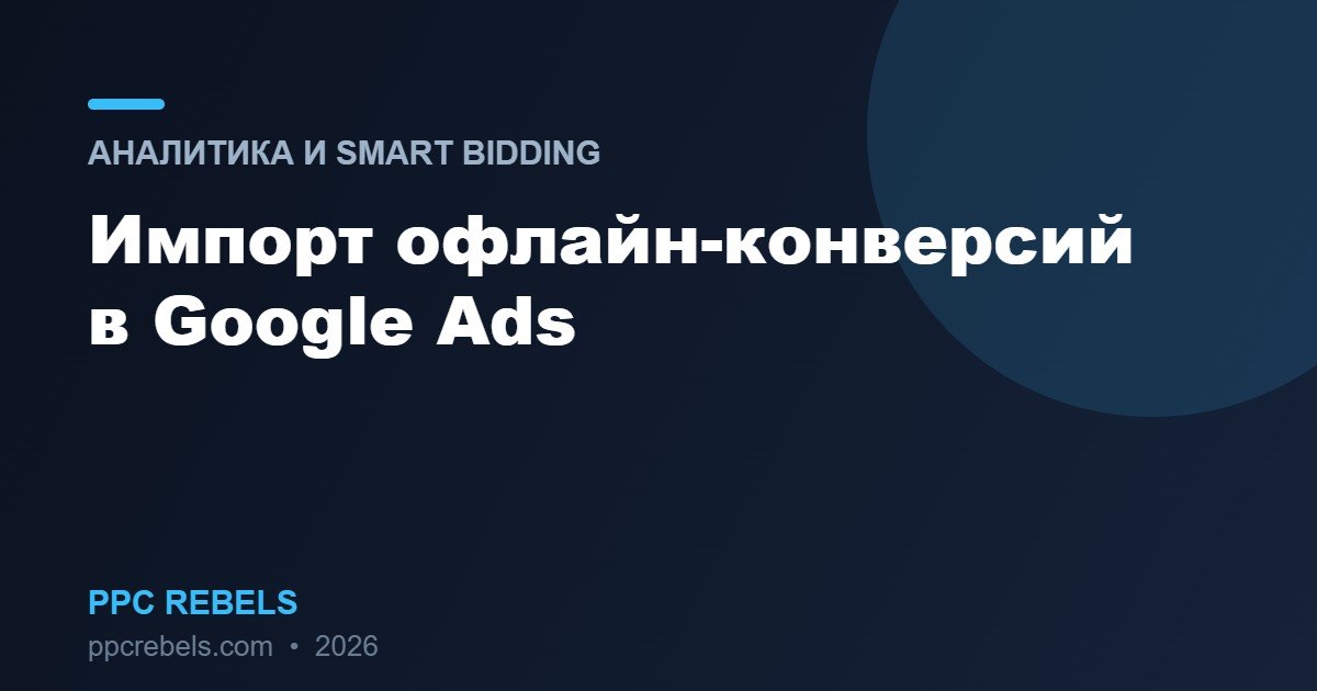 Импорт офлайн-конверсий в Google Ads 2026