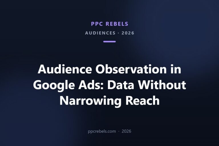 Audience observation in Google Ads 2026 — collecting data without narrowing reach, PPC Rebels