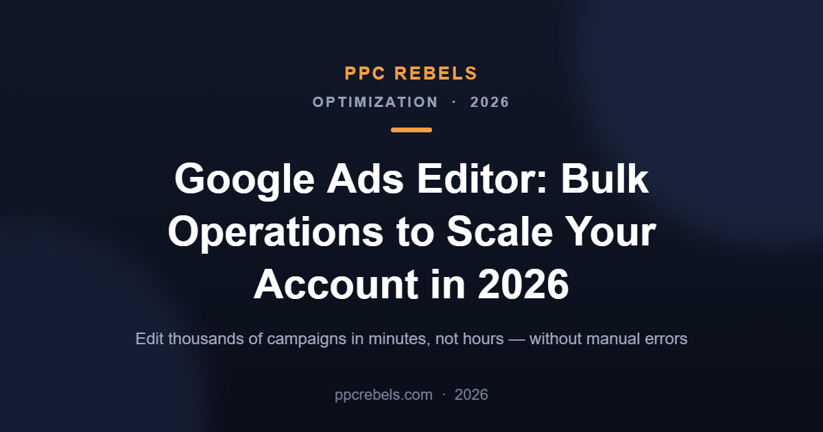 PPC Rebels article cover: Google Ads Editor bulk operations to scale your account in 2026