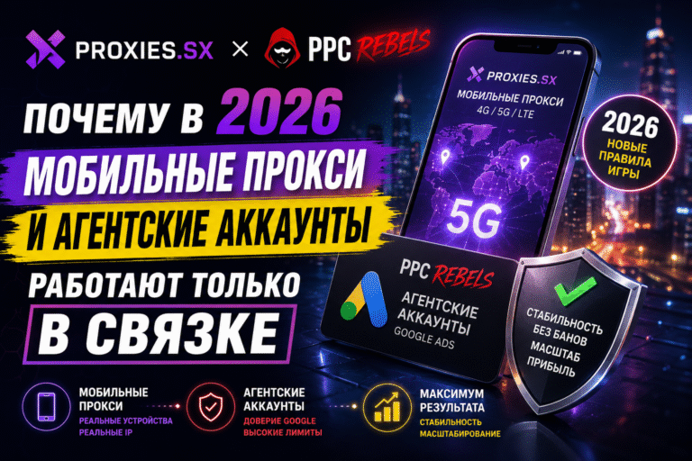 Proxies.sx и PPC Rebels: почему в 2026 мобильные прокси и агентские аккаунты работают только в связке