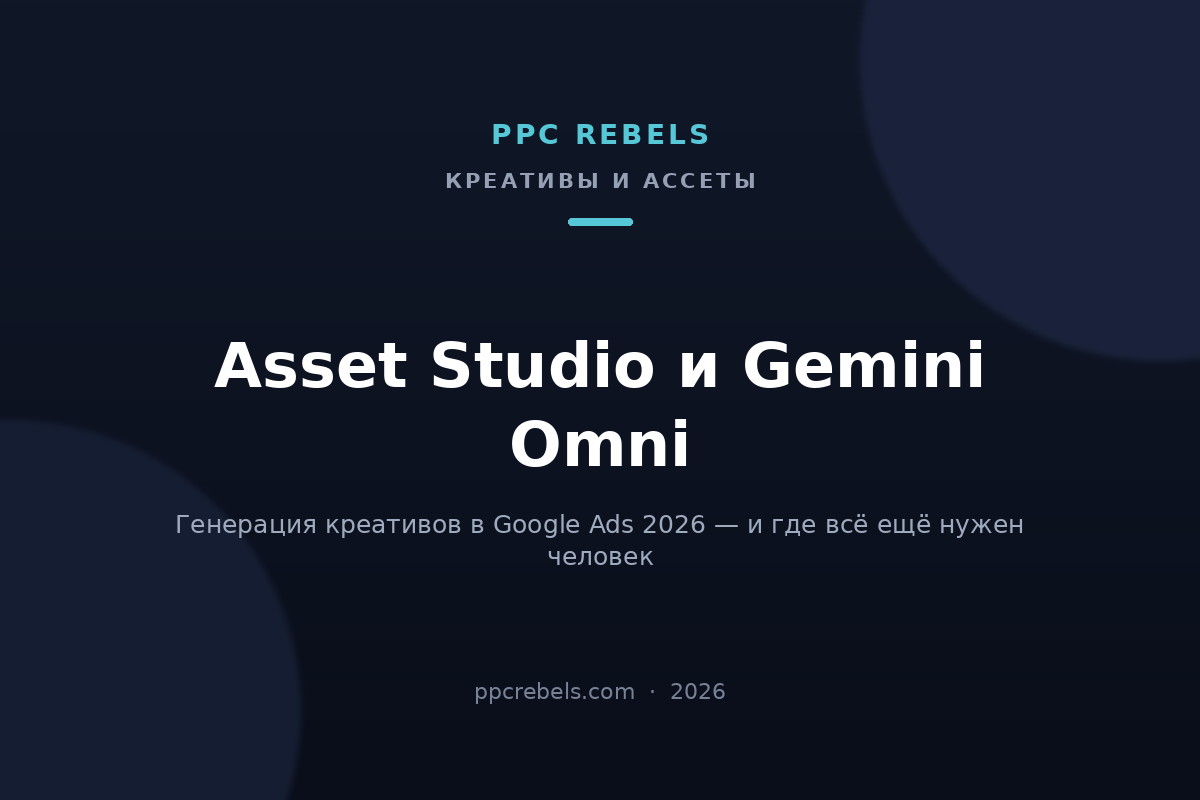 Обложка статьи PPC Rebels: Asset Studio и Gemini Omni — генерация креативов в Google Ads в 2026