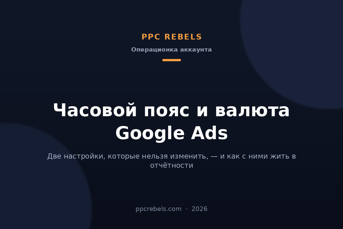 Часовой пояс Google Ads и валюта аккаунта в 2026 году — материал блога PPC Rebels