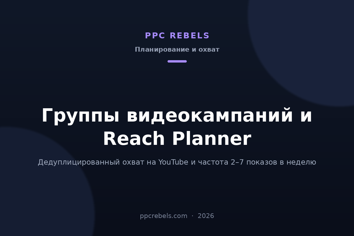 Группы видеокампаний и Reach Planner 2026: охват и частота на YouTube — статья PPC Rebels