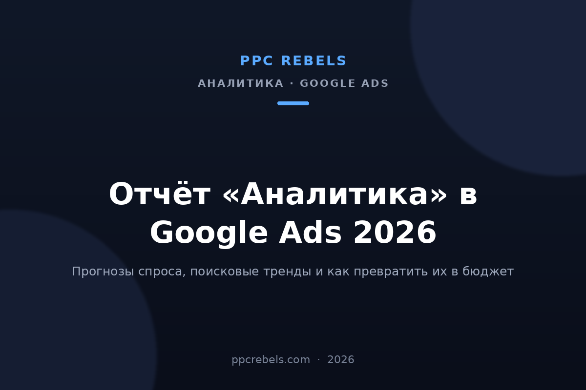 Обложка статьи PPC Rebels: отчёт «Аналитика» в Google Ads 2026 — прогнозы спроса и поисковые тренды