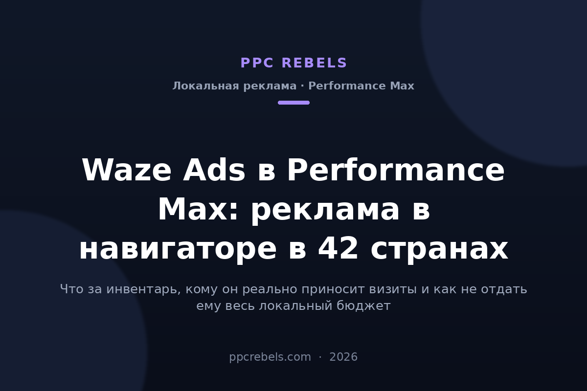 Waze Ads в Performance Max 2026: реклама в навигаторе в 42 странах — обложка статьи блога PPC Rebels