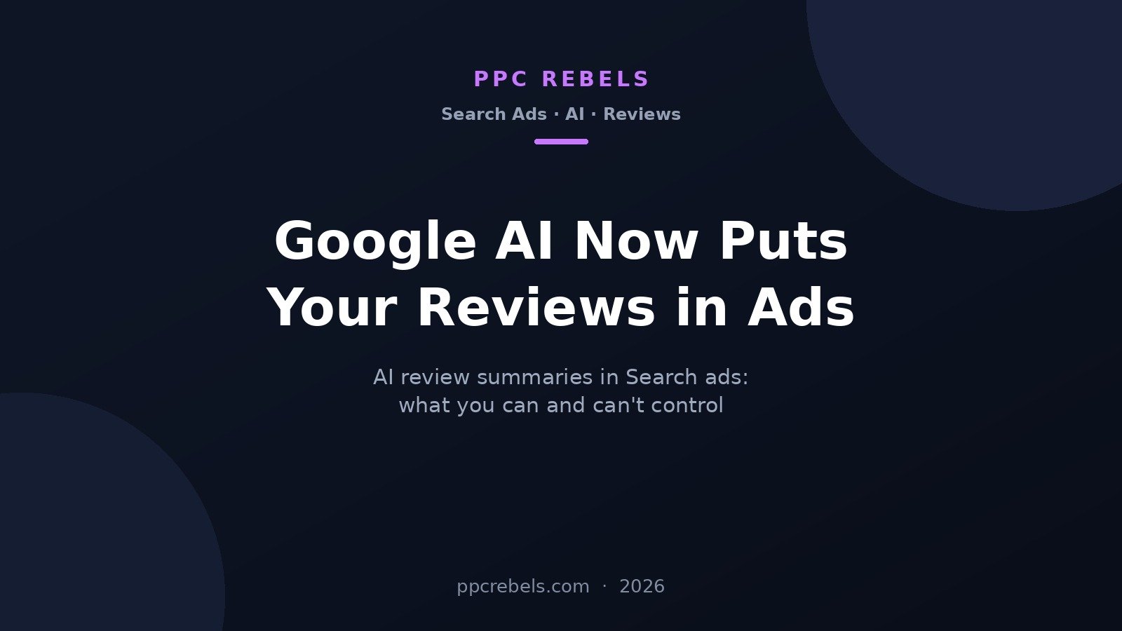 AI review summaries in Google Search ads 2026: what advertisers can and can't control - PPC Rebels cover