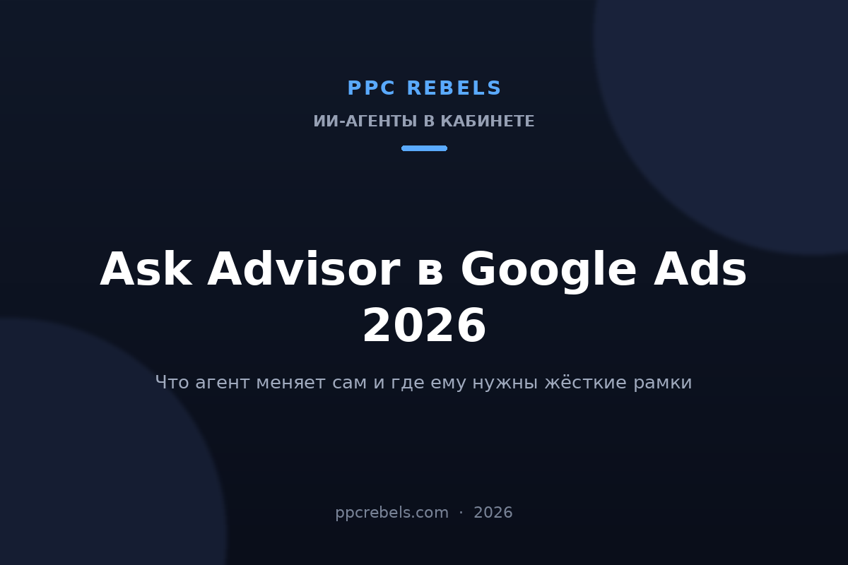 Обложка статьи PPC Rebels про Ask Advisor в Google Ads 2026: что ИИ-агент меняет в аккаунте