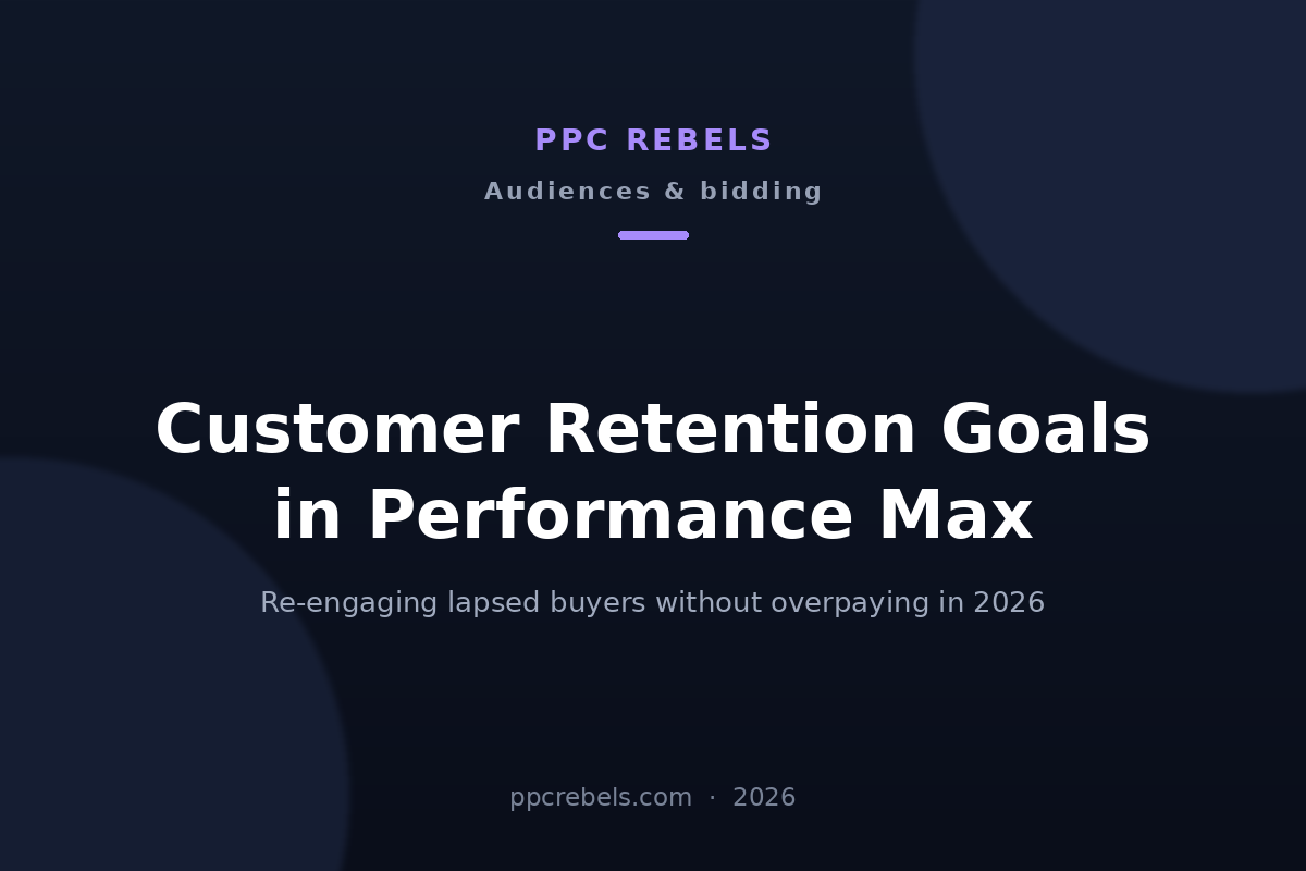 PPC Rebels article cover: customer retention goals in Performance Max 2026, re-engaging lapsed buyers with Customer Match lists