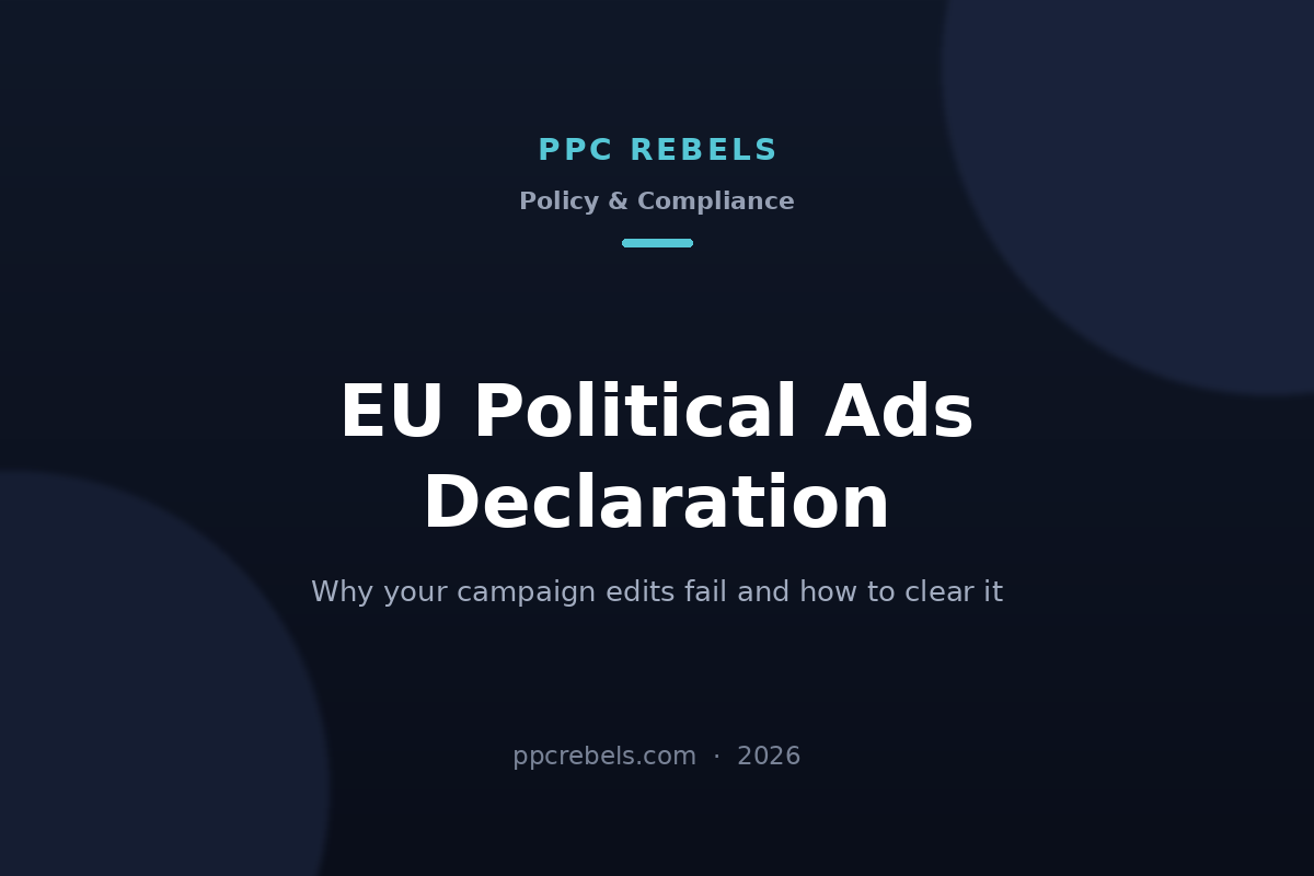 PPC Rebels 2026 cover: EU political advertising declaration in Google Ads and the campaign edit errors it causes