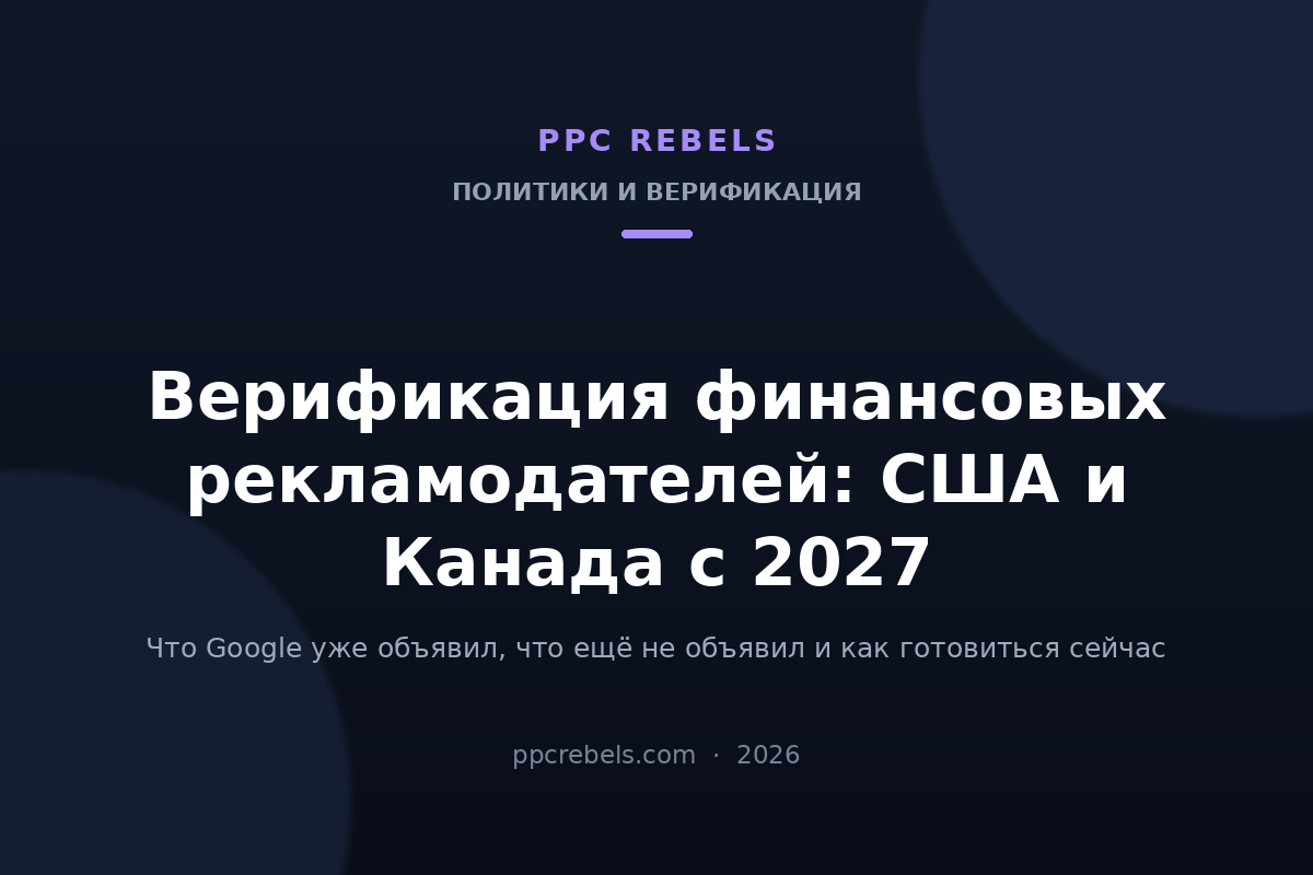 Обложка статьи PPC Rebels 2026: верификация финансовых рекламодателей Google Ads в США и Канаде с 2027 года