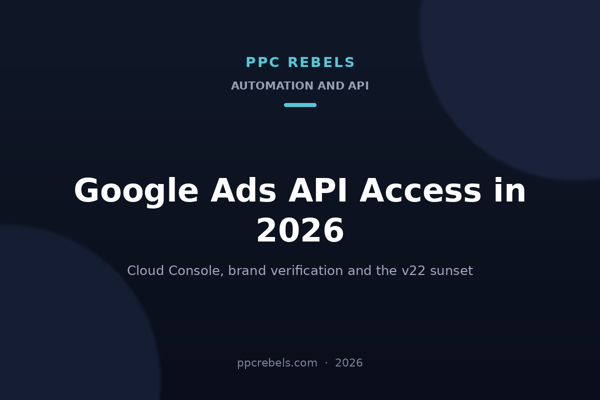 PPC Rebels article cover: Google Ads API access in 2026, Cloud Console, brand verification and the v22 sunset