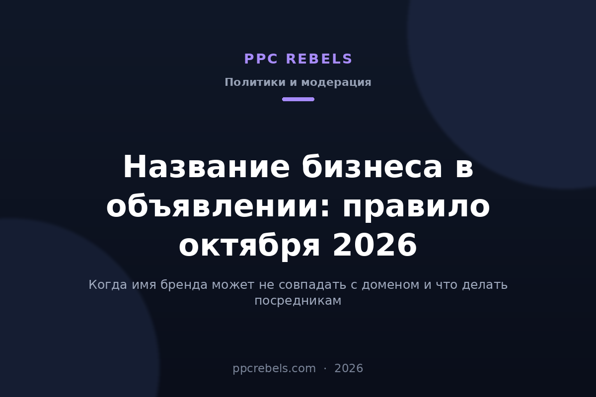 Обложка статьи PPC Rebels: правило октября 2026 о названии бизнеса в объявлениях Google Ads и соответствии домену
