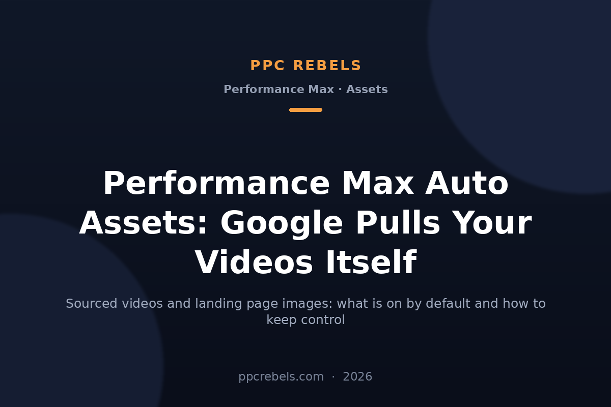 Performance Max auto assets 2026: Google sources your videos and images — PPC Rebels guide